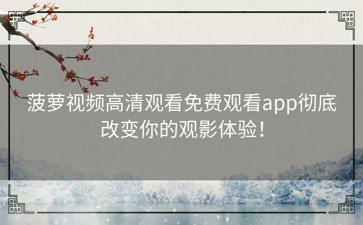 菠萝视频高清观看免费观看app彻底改变你的观影体验！