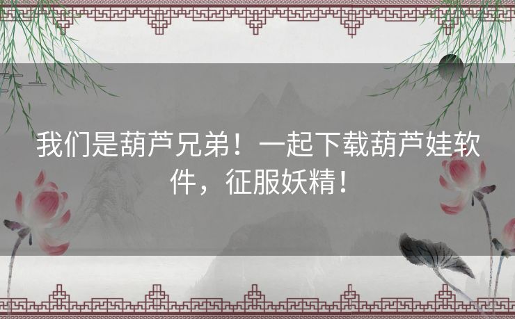 我们是葫芦兄弟!一起下载葫芦娃软件,征服妖精! 我们是葫芦兄弟!一起下载葫芦娃软件,征服妖精!