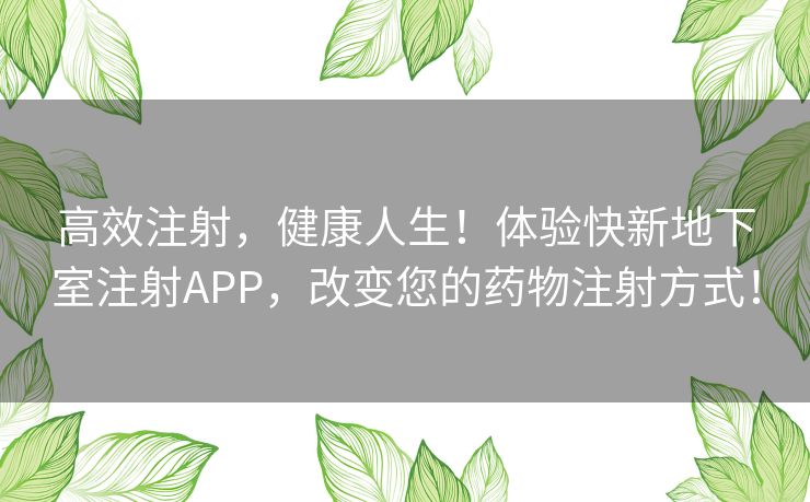 高效注射，健康人生！体验快新地下室注射APP，改变您的药物注射方式！