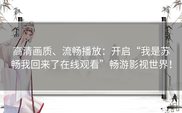 高清画质、流畅播放:开启“我是苏畅我回来了在线观看”畅游影视世界! 高清画质、流畅播放:开启“我是苏畅我回来了在线观看”畅游影视世界!