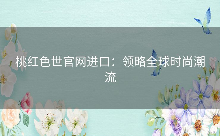桃红色世官网进口:领略全球时尚潮流 桃红色世官网进口:领略全球时尚潮流