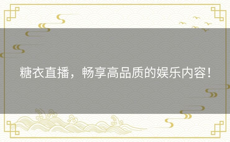 糖衣直播,畅享高品质的娱乐内容! 糖衣直播,畅享高品质的娱乐内容!