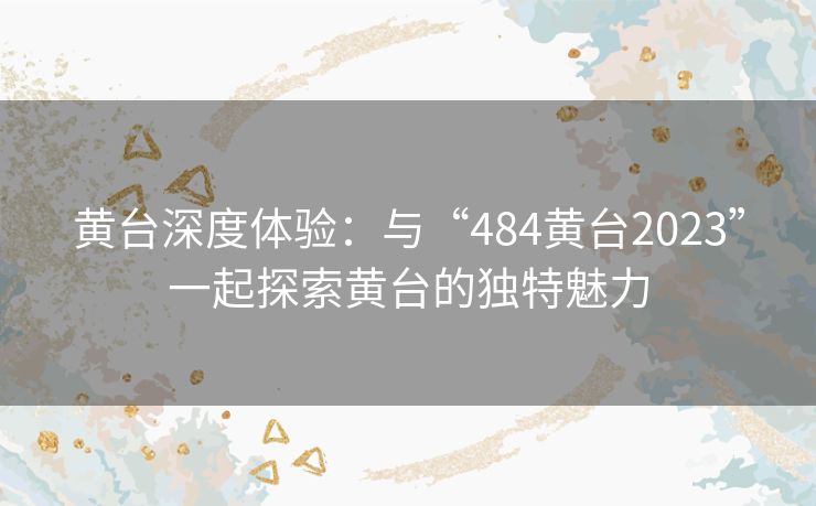 黄台深度体验:与“484黄台2023”一起探索黄台的独特魅力 黄台深度体验:与“484黄台2023”一起探索黄台的独特魅力