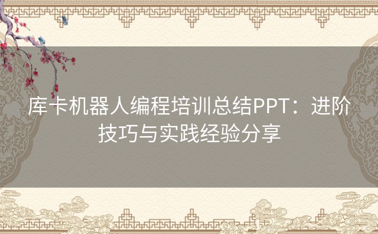 库卡机器人编程培训总结PPT：进阶技巧与实践经验分享