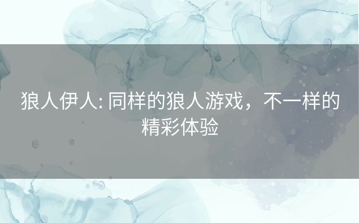 狼人伊人: 同样的狼人游戏，不一样的精彩体验