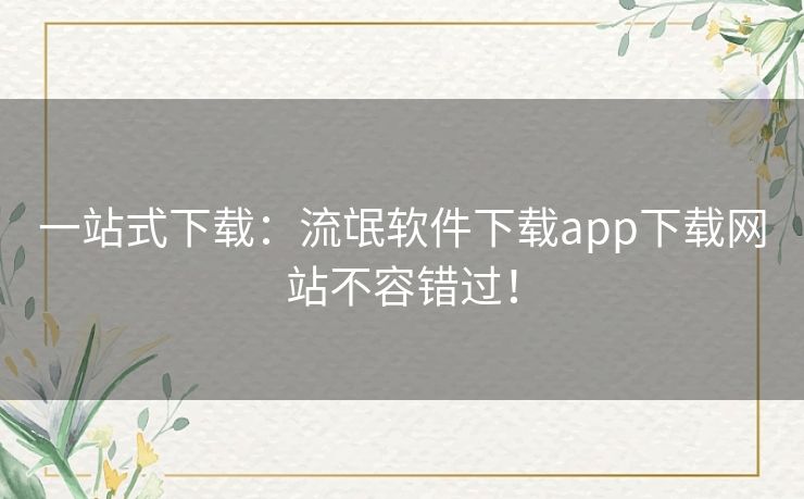 一站式下载:流氓软件下载app下载网站不容错过! 一站式下载:流氓软件下载app下载网站不容错过!
