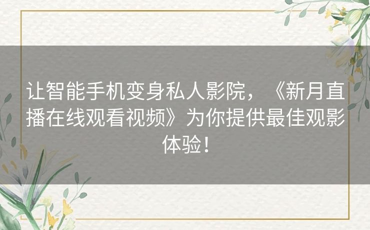让智能手机变身私人影院,《新月直播在线观看视频》为你提供最佳观影体验! 让智能手机变身私人影院,《新月直播在线观看视频》为你提供最佳观影体验!