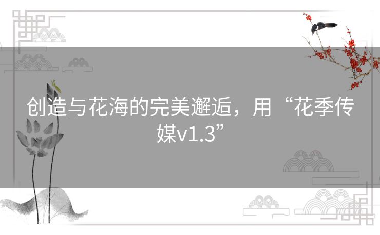 创造与花海的完美邂逅，用“花季传媒v1.3”