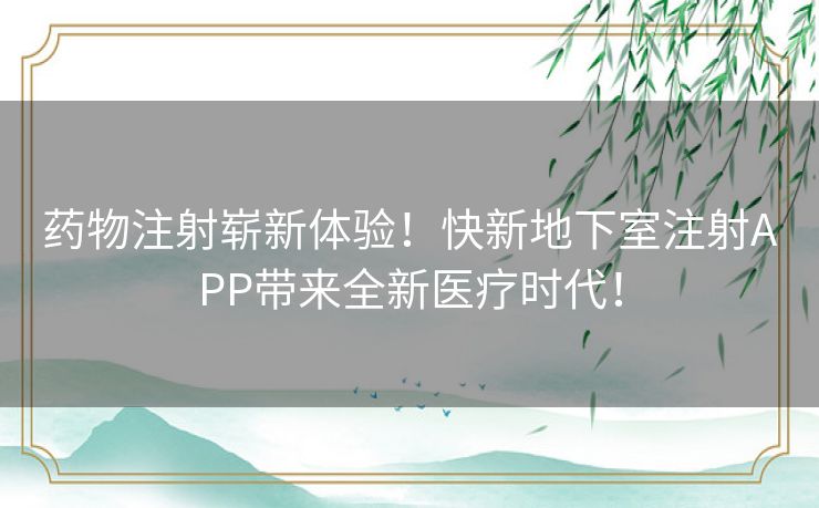 药物注射崭新体验！快新地下室注射APP带来全新医疗时代！