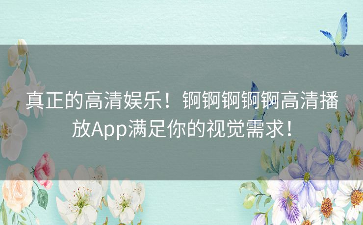 真正的高清娱乐！锕锕锕锕锕高清播放App满足你的视觉需求！