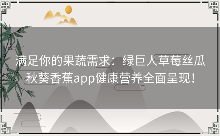 满足你的果蔬需求:绿巨人草莓丝瓜秋葵香蕉app健康营养全面呈现! 满足你的果蔬需求:绿巨人草莓丝瓜秋葵香蕉app健康营养全面呈现!