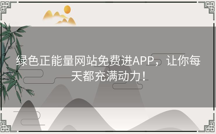 绿色正能量网站免费进APP,让你每天都充满动力! 绿色正能量网站免费进APP,让你每天都充满动力!