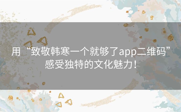 用“致敬韩寒一个就够了app二维码”感受独特的文化魅力！