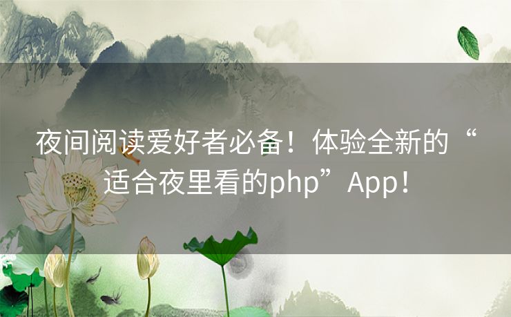 夜间阅读爱好者必备！体验全新的“适合夜里看的php”App！