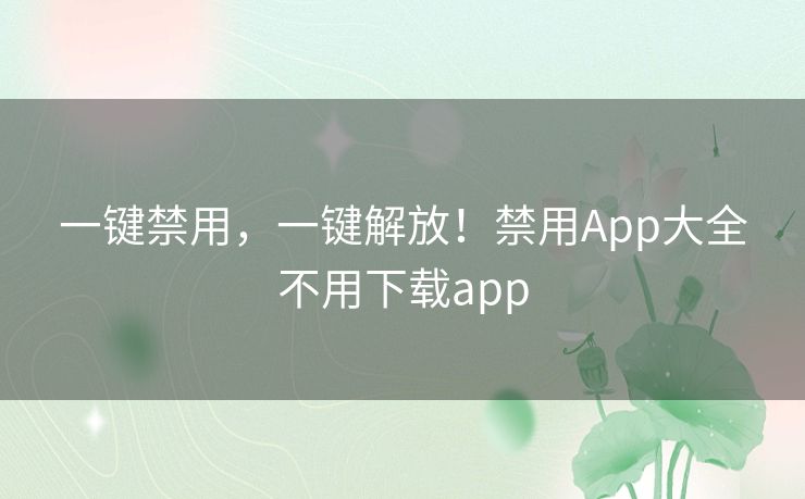 一键禁用,一键解放!禁用App大全不用下载app 一键禁用,一键解放!禁用App大全不用下载app