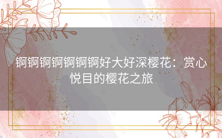 锕锕锕锕锕锕锕好大好深樱花：赏心悦目的樱花之旅