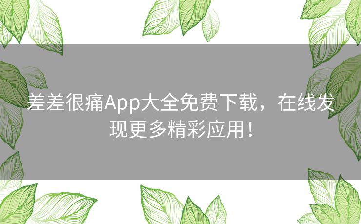 差差很痛App大全免费下载，在线发现更多精彩应用！
