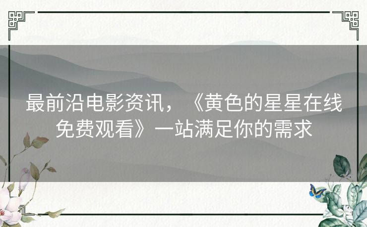 最前沿电影资讯，《黄色的星星在线免费观看》一站满足你的需求