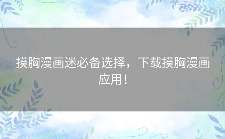 摸胸漫画迷必备选择，下载摸胸漫画应用！