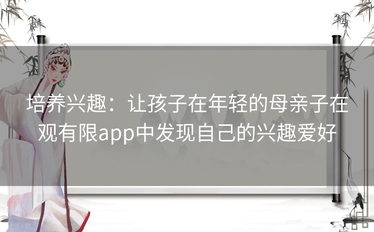 培养兴趣：让孩子在年轻的母亲子在观有限app中发现自己的兴趣爱好