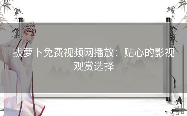 拔萝卜免费视频网播放:贴心的影视观赏选择 拔萝卜免费视频网播放:贴心的影视观赏选择