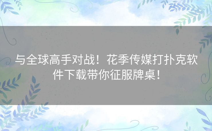 与全球高手对战!花季传媒打扑克软件下载带你征服牌桌! 与全球高手对战!花季传媒打扑克软件下载带你征服牌桌!