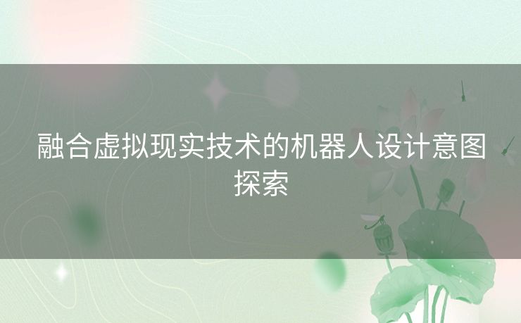 融合虚拟现实技术的机器人设计意图探索 融合虚拟现实技术的机器人设计意图探索
