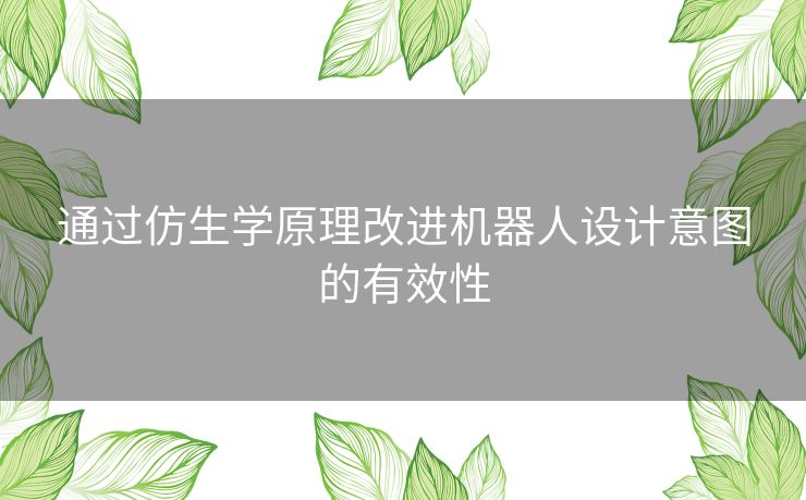 通过仿生学原理改进机器人设计意图的有效性 通过仿生学原理改进机器人设计意图的有效性