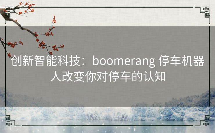 创新智能科技:boomerang 停车机器人改变你对停车的认知 创新智能科技:boomerang 停车机器人改变你对停车的认知