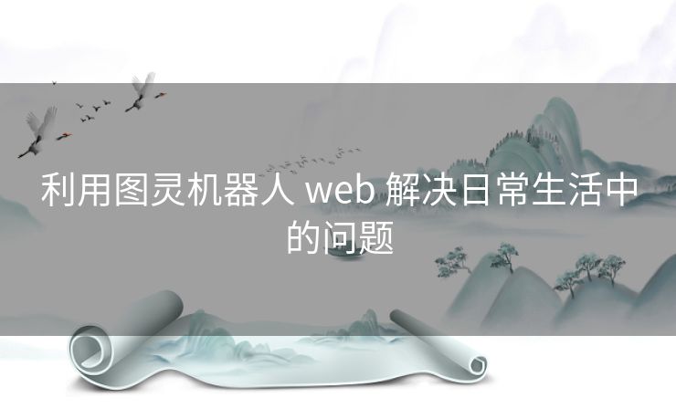 利用图灵机器人 web 解决日常生活中的问题 利用图灵机器人 web 解决日常生活中的问题