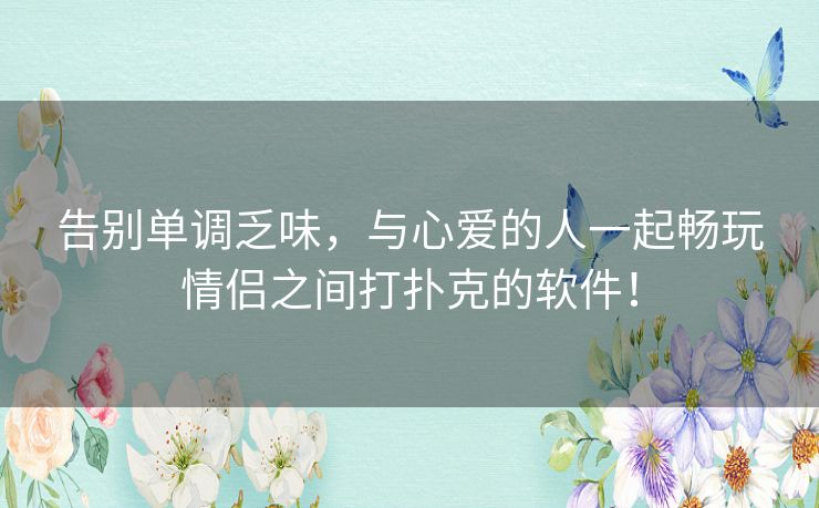 告别单调乏味，与心爱的人一起畅玩情侣之间打扑克的软件！