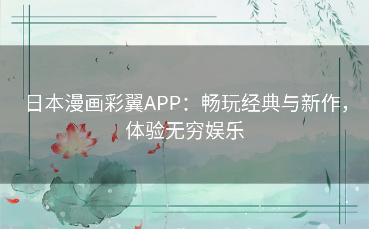 日本漫画彩翼APP:畅玩经典与新作,体验无穷娱乐 日本漫画彩翼APP:畅玩经典与新作,体验无穷娱乐