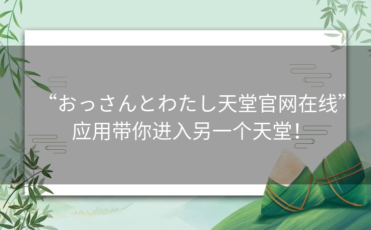 “おっさんとわたし天堂官网在线”应用带你进入另一个天堂! “おっさんとわたし天堂官网在线”应用带你进入另一个天堂!