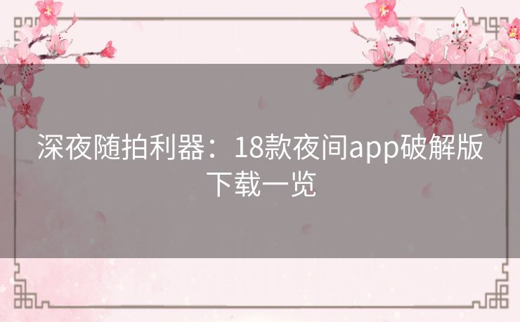 深夜随拍利器:18款夜间app破解版下载一览 深夜随拍利器:18款夜间app破解版下载一览