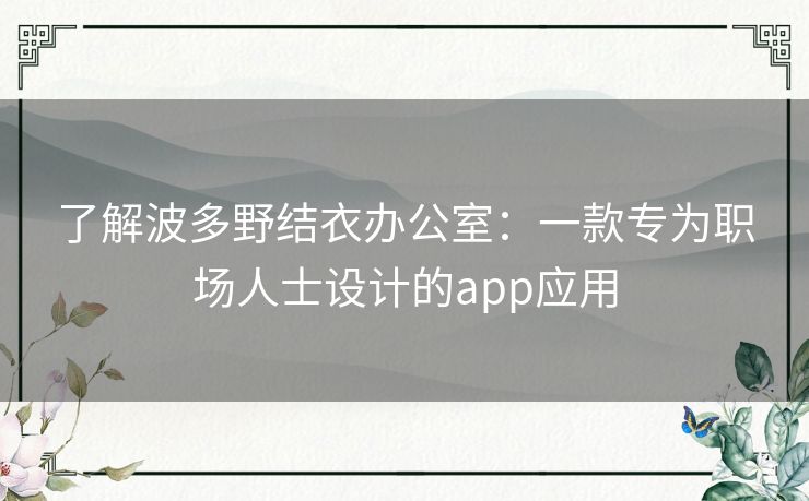 了解波多野结衣办公室:一款专为职场人士设计的app应用 了解波多野结衣办公室:一款专为职场人士设计的app应用