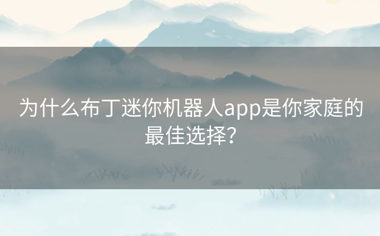 为什么布丁迷你机器人app是你家庭的最佳选择? 为什么布丁迷你机器人app是你家庭的最佳选择?