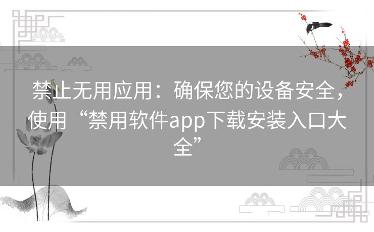 禁止无用应用:确保您的设备安全,使用“禁用软件app下载安装入口大全” 禁止无用应用:确保您的设备安全,使用“禁用软件app下载安装入口大全”