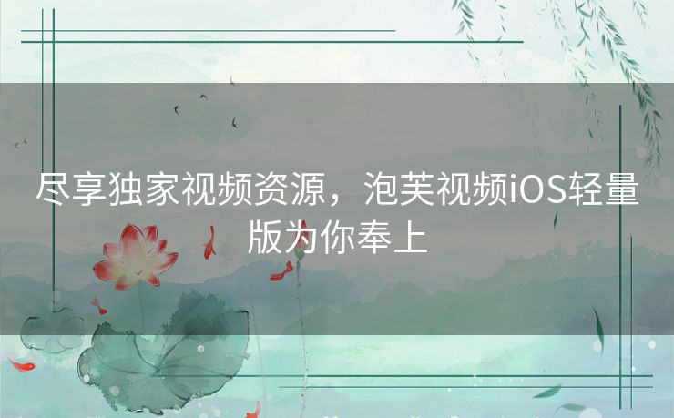 尽享独家视频资源，泡芙视频iOS轻量版为你奉上