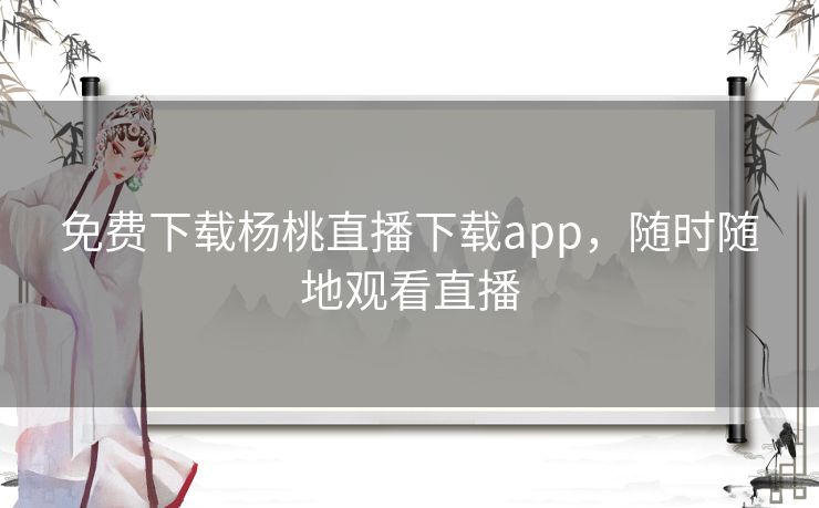 免费下载杨桃直播下载app,随时随地观看直播 免费下载杨桃直播下载app,随时随地观看直播