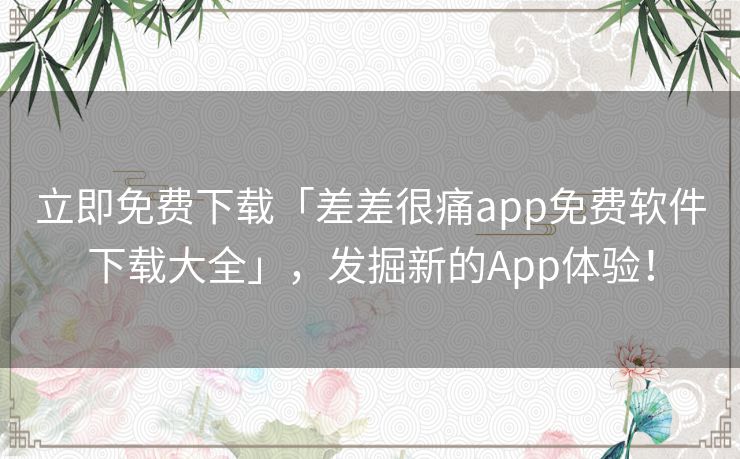 立即免费下载「差差很痛app免费软件下载大全」，发掘新的App体验！