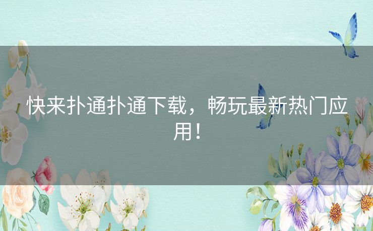 快来扑通扑通下载，畅玩最新热门应用！