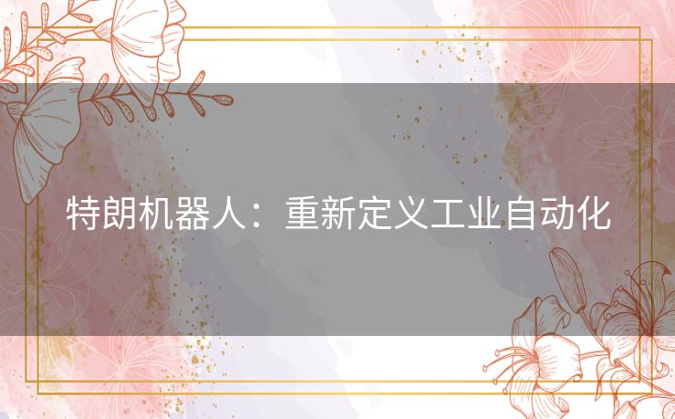 特朗机器人：重新定义工业自动化