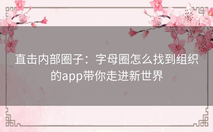 直击内部圈子：字母圈怎么找到组织的app带你走进新世界