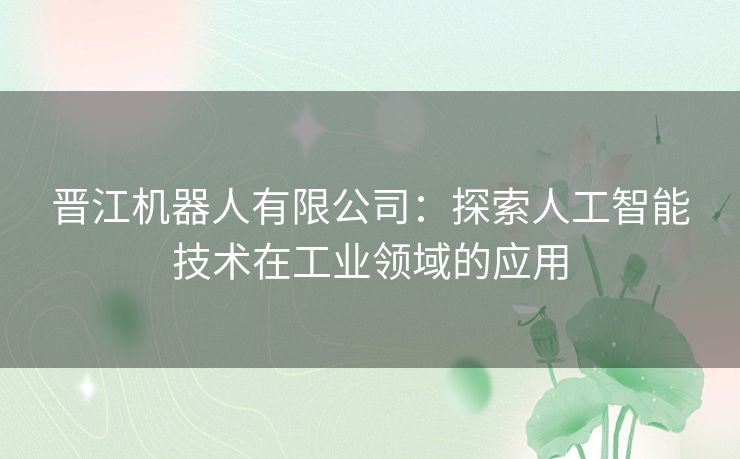 晋江机器人有限公司：探索人工智能技术在工业领域的应用