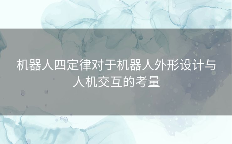机器人四定律对于机器人外形设计与人机交互的考量
