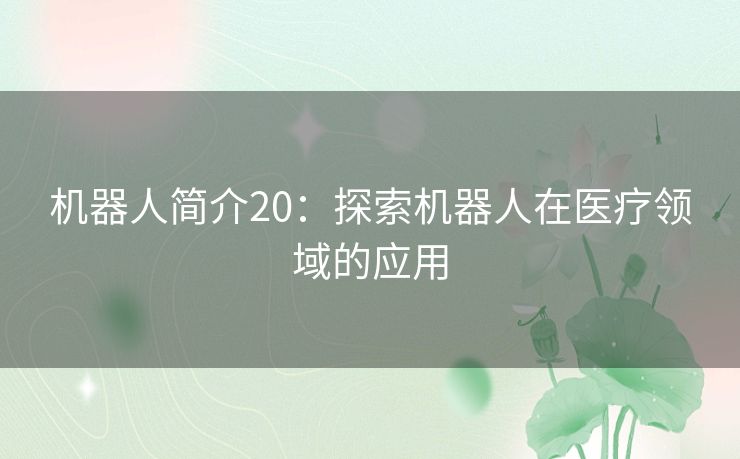 机器人简介20:探索机器人在医疗领域的应用 机器人简介20:探索机器人在医疗领域的应用