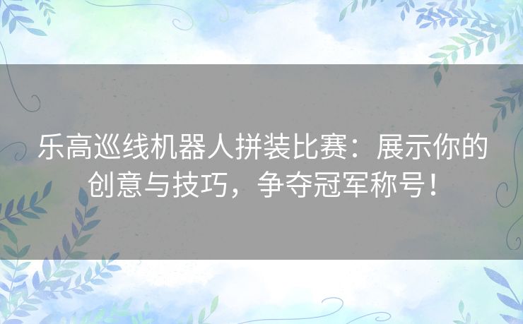 乐高巡线机器人拼装比赛:展示你的创意与技巧,争夺冠军称号! 乐高巡线机器人拼装比赛:展示你的创意与技巧,争夺冠军称号!