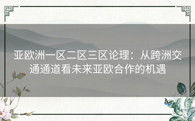 亚欧洲一区二区三区论理：从跨洲交通通道看未来亚欧合作的机遇