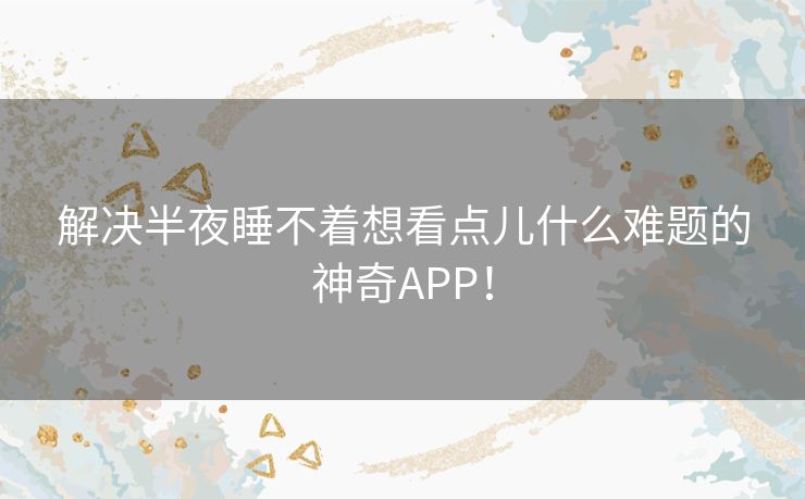 解决半夜睡不着想看点儿什么难题的神奇APP! 解决半夜睡不着想看点儿什么难题的神奇APP!