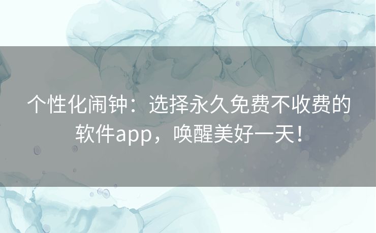 个性化闹钟:选择永久免费不收费的软件app,唤醒美好一天! 个性化闹钟:选择永久免费不收费的软件app,唤醒美好一天!